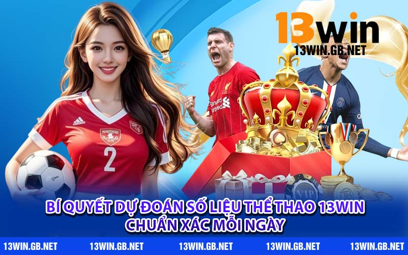 Bí quyết dự đoán số liệu thể thao 13WIN chuẩn xác mỗi ngày