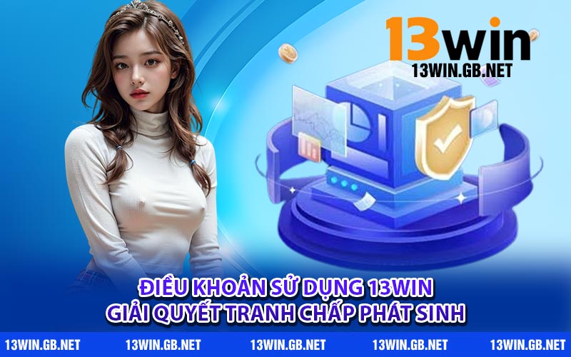 Điều khoản sử dụng 13WIN giải quyết tranh chấp phát sinh