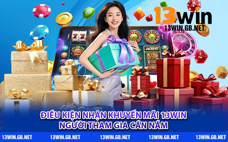 Điều kiện nhận khuyến mãi 13Win người tham gia cần nắm