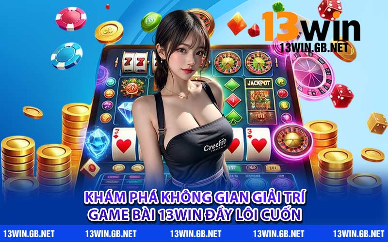 Khám phá không gian giải trí game bài 13WIN đầy lôi cuốn