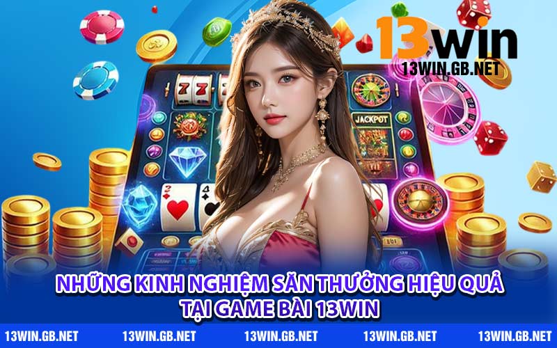Những kinh nghiệm săn thưởng hiệu quả tại game bài 13WIN
