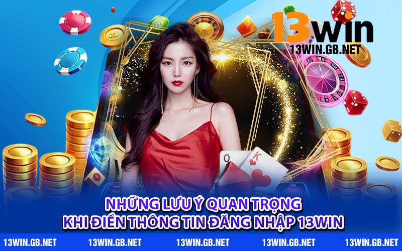 Những lưu ý quan trọng khi điền thông tin đăng nhập 13WIN