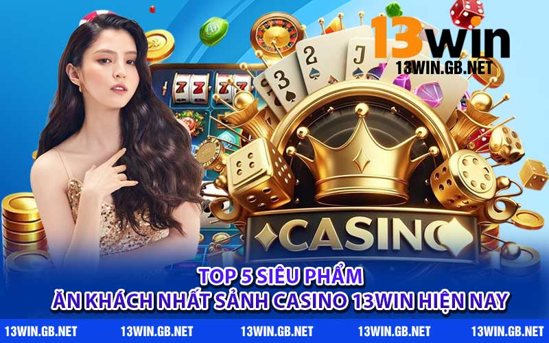 Top 5 siêu phẩm ăn khách nhất sảnh casino 13WIN hiện nay